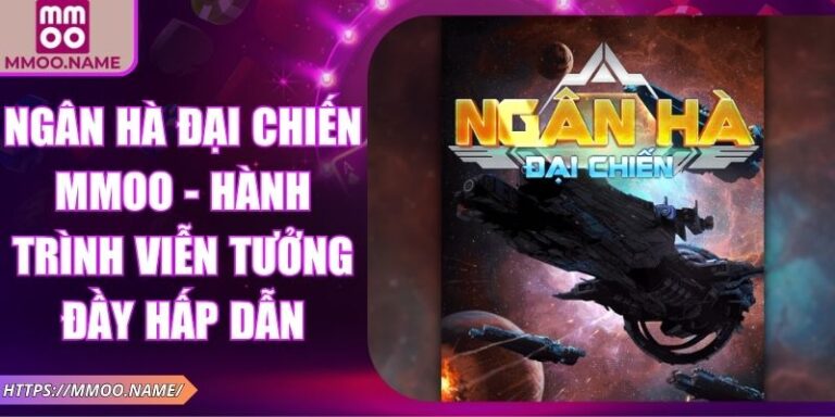 Ngân Hà Đại Chiến MMOO - Hành Trình Viễn Tưởng Đầy Hấp Dẫn 5 Ngân Hà Đại Chiến MMOO